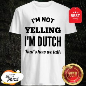 I'm Not Yelling I'm Dutch That's How We Talk Shirt