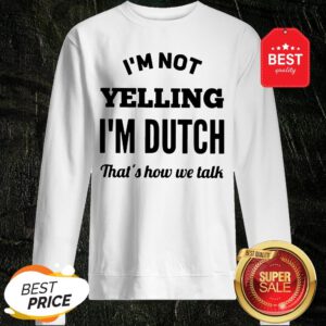 I'm Not Yelling I'm Dutch That's How We Talk Sweatshirt