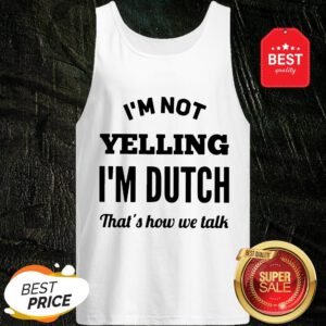 I'm Not Yelling I'm Dutch That's How We Talk Tank Top