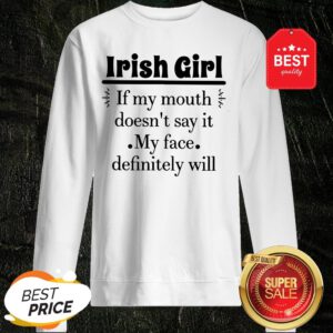 Like Irish Girl If My Mouth Doesn't Say It My Face Definitely Will Sweatshirt