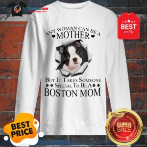 Official Boston Terrier Any Woman Can Be A Mother But It Takes Boston Mom Sweatshirt