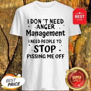 Official I Don't Need Anger Management I Need People To Stop Shirt