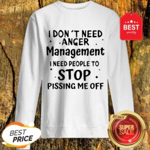 Official I Don't Need Anger Management I Need People To Stop Sweatshirt
