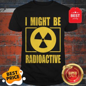 Official I Might Be Radioactive Symbol Radiologist Shirt