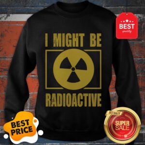 Official I Might Be Radioactive Symbol Radiologist Sweatshirt