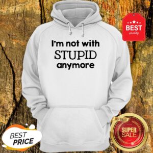 Official I'm Not With Stupid Anymore Hoodie