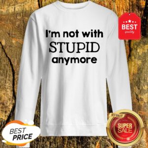 Official I'm Not With Stupid Anymore Sweatshirt
