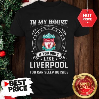 Official In My House If You Don’t Like Liverpool You Can Sleep Outside Shirt