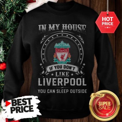 Official In My House If You Don’t Like Liverpool You Can Sleep Outside Sweatshirt