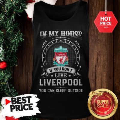 Official In My House If You Don’t Like Liverpool You Can Sleep Outside Tank Top