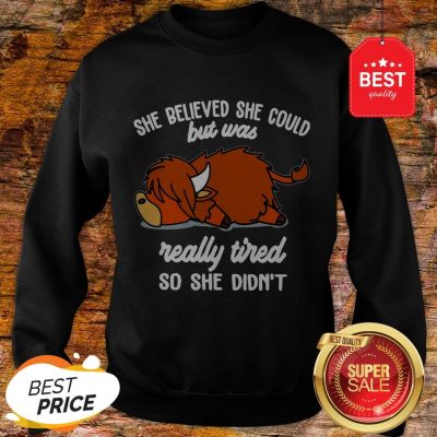 Official She Believed She Could But Was Really Tired So She Didn't Sweatshirt
