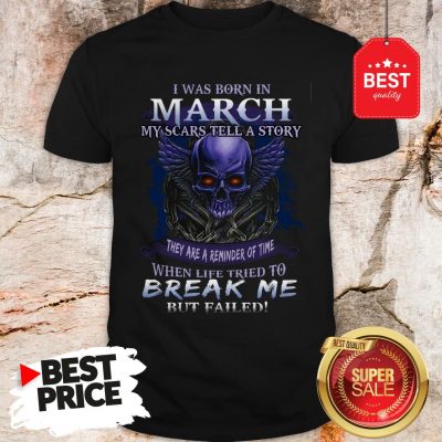 Official Skull I Was Born In March My Scars Tell A Story But Failed Shirt