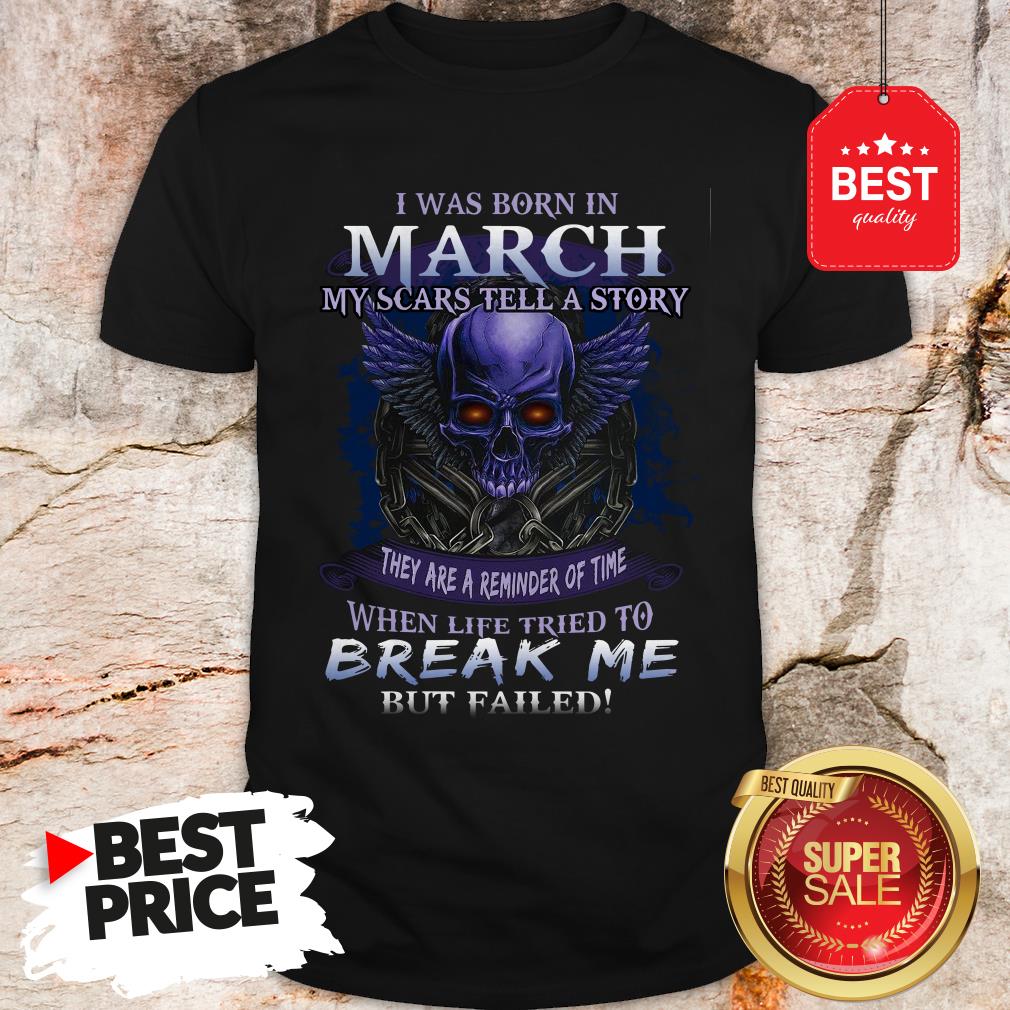 Official Skull I Was Born In March My Scars Tell A Story But Failed Shirt