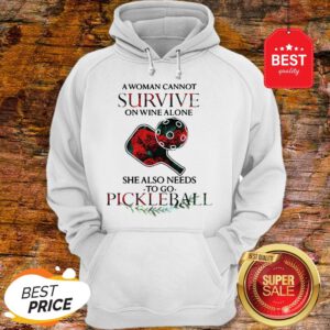 A Woman Cannot Survive On Wine Alone She Also Needs Pickleball Hoodie
