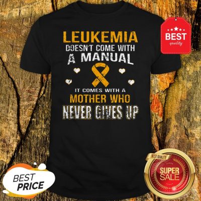 Leukemia Awareness Doesn’t Come With A Manual Mother Never Gives Up Shirt