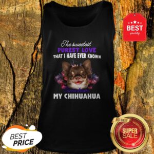 Chihuahua The Sweetest Purest Love That I Have Ever Known Tank Top