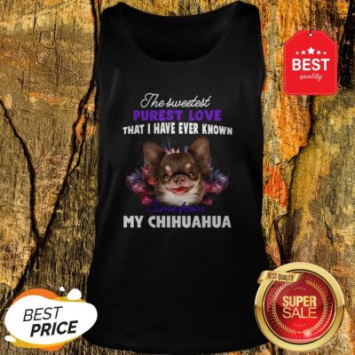 Chihuahua The Sweetest Purest Love That I Have Ever Known Tank Top