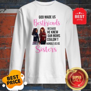 God Made Us Best Friends Because He Knew Our Moms Couldn’t Sister Sweatshirt