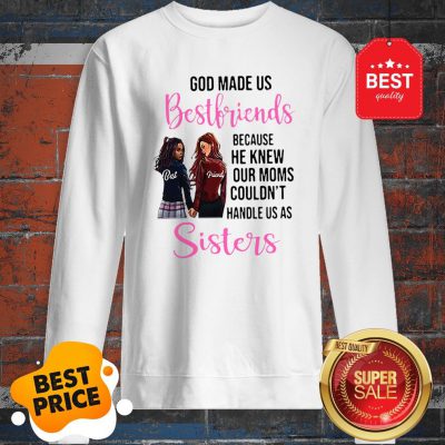 God Made Us Best Friends Because He Knew Our Moms Couldn’t Sister Sweatshirt