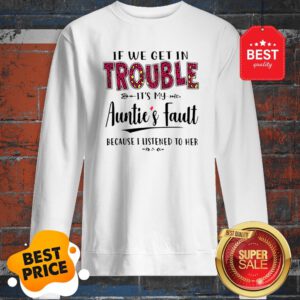 If We Get In Trouble Its My Aunties Fault Because I Listened To Her Sweatshirt