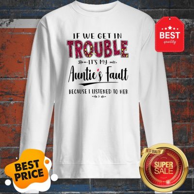 If We Get In Trouble Its My Aunties Fault Because I Listened To Her Sweatshirt