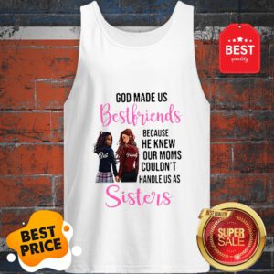 God Made Us Best Friends Because He Knew Our Moms Couldn’t Sister Tank Top