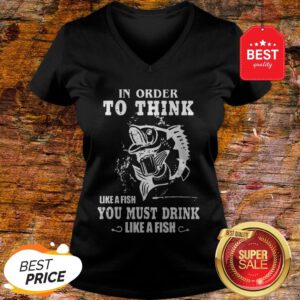 Official In Order To Think Like A Fish You Must Drink Like A Fish V-Neck