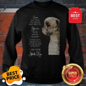 I Am Your Friend Your Partner Your Shih Tzu You Are My Life Love Sweatshirt