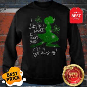 Life Is Short So Dance Your Ghillies Off St. Patrick’s Day Sweatshirt
