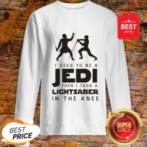 I Used To Be A Jedi Then I Took A Lightsaber In The Knee Star Wars Sweatshirt