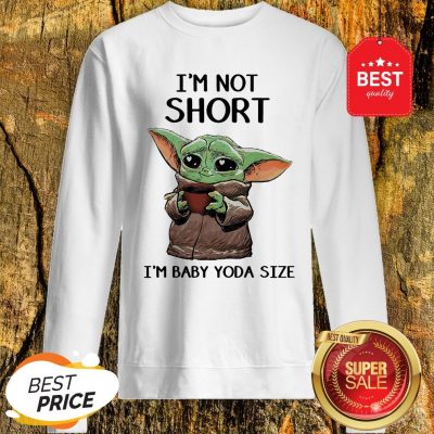 Official I’m Not Short I’m Baby Yoda Size Sweatshirt