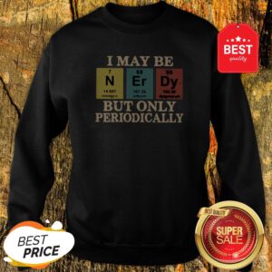 Official I May Be Nerdy But Only Periodically Sweatshirt
