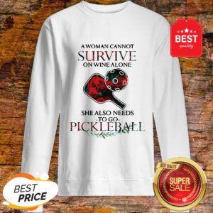 A Woman Cannot Survive On Wine Alone She Also Needs Pickleball Sweatshirt