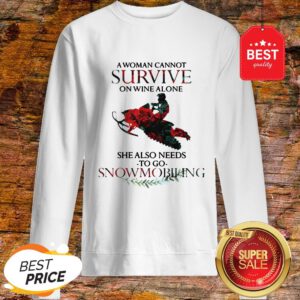 A Woman Cannot Survive On Wine Alone She Also Needs Snowmobiling Sweatshirt