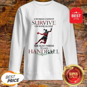 A Woman Cannot Survive On Wine Alone She Also Needs To Play Handball Sweatshirt