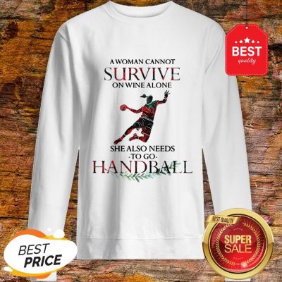 A Woman Cannot Survive On Wine Alone She Also Needs To Play Handball Sweatshirt