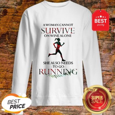 A Woman Cannot Survive On Wine Alone She Also Needs To Go Running Sweatshirt