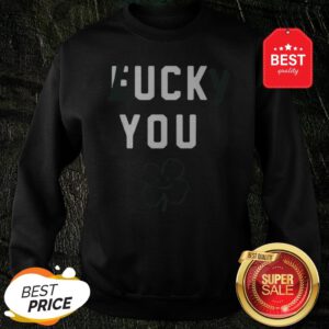 Official Fuck You Lucky St Patrick’s Day Sweatshirt