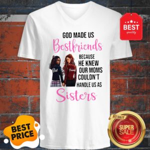 God Made Us Best Friends Because He Knew Our Moms Couldn’t Sister V-Neck