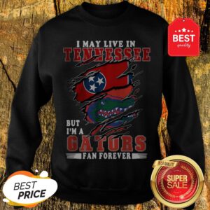 I May Live In Tennessee But I’m A Gators Fan Forever Sweatshirt