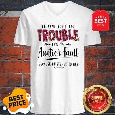 If We Get In Trouble Its My Aunties Fault Because I Listened To Her V-neck