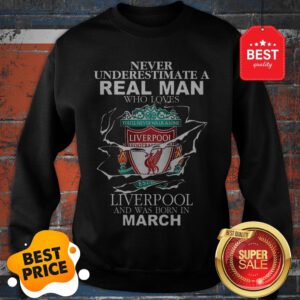 Official Never Underestimate Real Man Who Loves Liverpool Born In March Sweatshirt