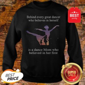 Official Behind Every Ballet Dancer Who Believes In Herself Is Ballet Mom Sweatshirt