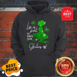 Life Is Short So Dance Your Ghillies Off St. Patrick’s Day Hoodie