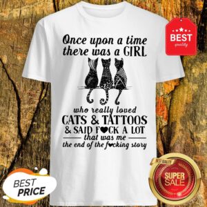 Once Upon A Time There Was A Girl Who Really Loved Cats And Tattoos And Said Fuck A Lot Shirt