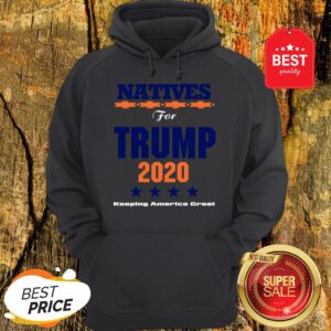 Official Natives For Trump 2020 Keeping America Great Hoodie