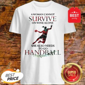 A Woman Cannot Survive On Wine Alone She Also Needs To Play Handball Shirt