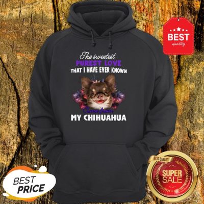 Chihuahua The Sweetest Purest Love That I Have Ever Known Hoodie