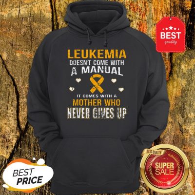 Leukemia Awareness Doesn’t Come With A Manual Mother Never Gives Up Hoodie