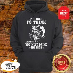 Official In Order To Think Like A Fish You Must Drink Like A Fish Hoodie